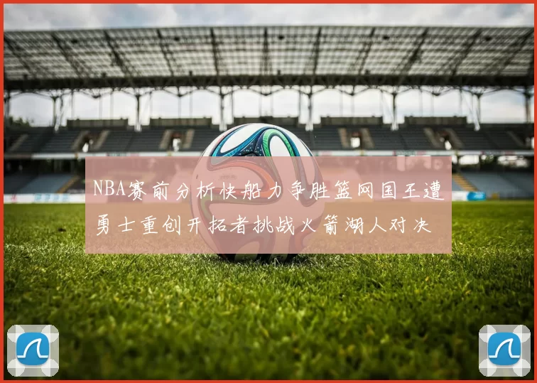 NBA赛前分析快船力争胜篮网国王遭勇士重创开拓者挑战火箭湖人对决雄鹿艰难