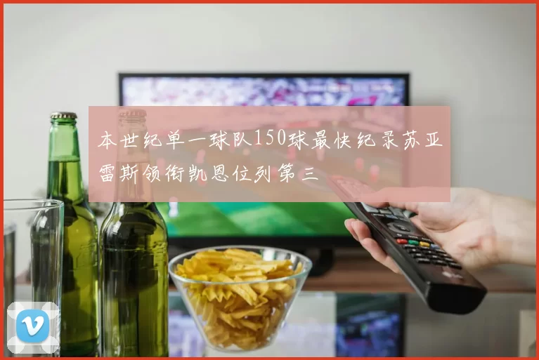 本世纪单一球队150球最快纪录苏亚雷斯领衔凯恩位列第三