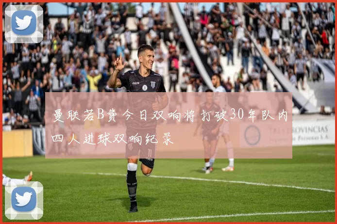 曼联若B费今日双响将打破30年队内四人进球双响纪录