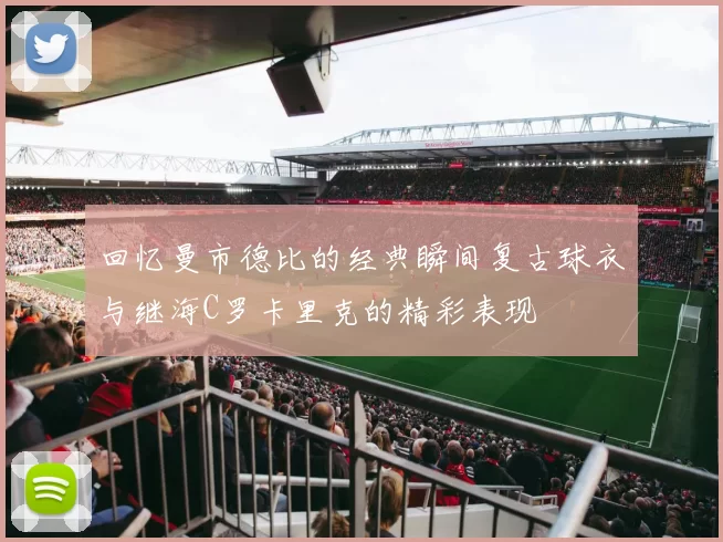 回忆曼市德比的经典瞬间复古球衣与继海C罗卡里克的精彩表现